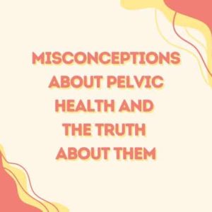 Misconceptions About Pelvic Health And The Truth About Them